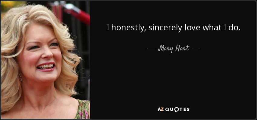 I honestly, sincerely love what I do. - Mary Hart