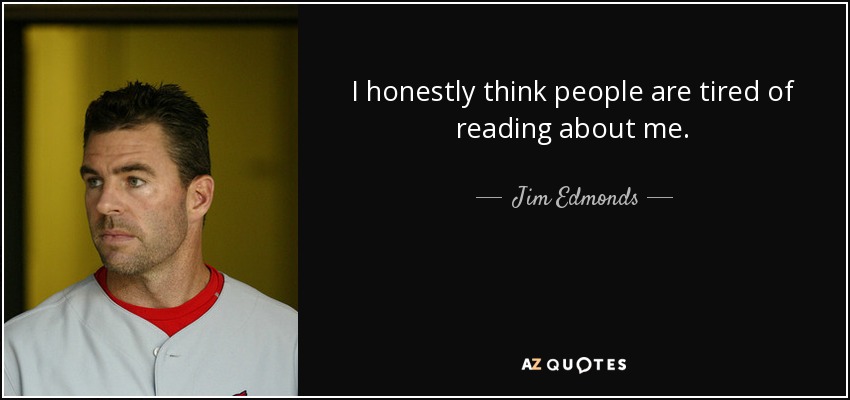 I honestly think people are tired of reading about me. - Jim Edmonds