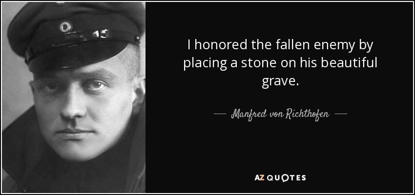 I honored the fallen enemy by placing a stone on his beautiful grave. - Manfred von Richthofen