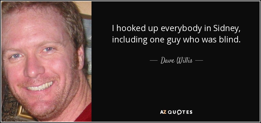 I hooked up everybody in Sidney, including one guy who was blind. - Dave Willis