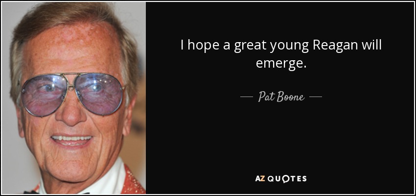 I hope a great young Reagan will emerge. - Pat Boone