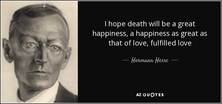 I hope death will be a great happiness, a happiness as great as that of love, fulfilled love - Hermann Hesse