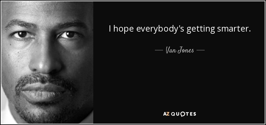 I hope everybody's getting smarter. - Van Jones