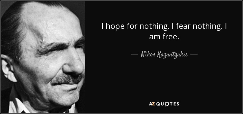 I hope for nothing. I fear nothing. I am free. - Nikos Kazantzakis