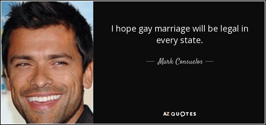 I hope gay marriage will be legal in every state. - Mark Consuelos