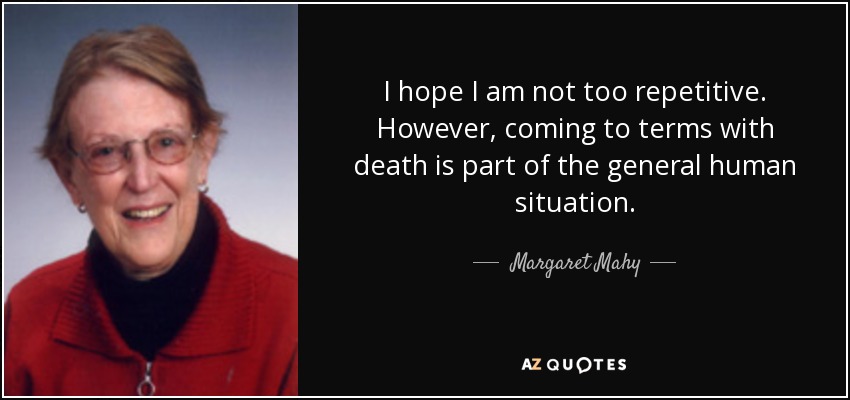 I hope I am not too repetitive. However, coming to terms with death is part of the general human situation. - Margaret Mahy