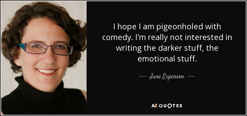 I hope I am pigeonholed with comedy. I'm really not interested in writing the darker stuff, the emotional stuff. - Jane Espenson