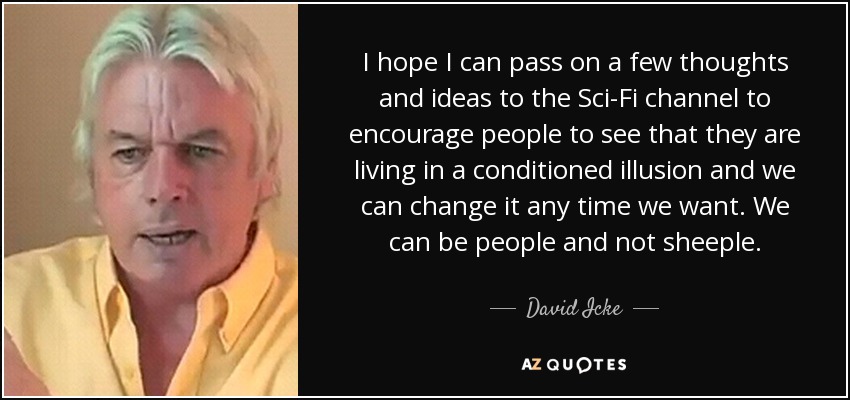 I hope I can pass on a few thoughts and ideas to the Sci-Fi channel to encourage people to see that they are living in a conditioned illusion and we can change it any time we want. We can be people and not sheeple. - David Icke