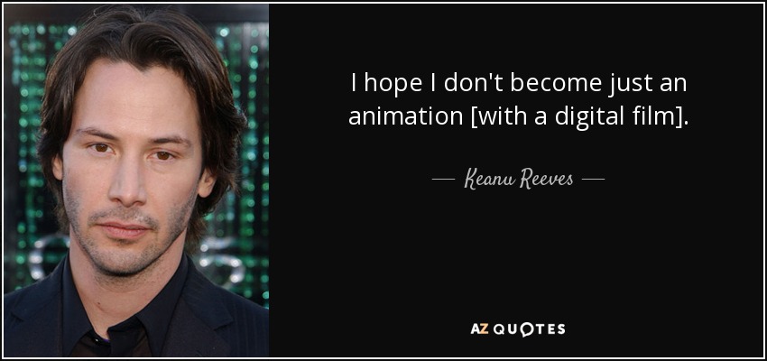 I hope I don't become just an animation [with a digital film]. - Keanu Reeves