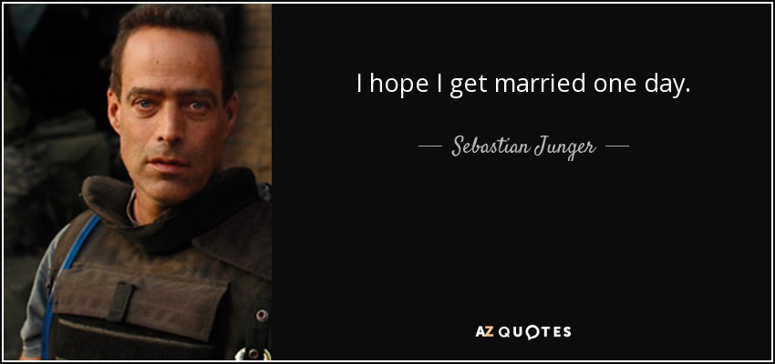 I hope I get married one day. - Sebastian Junger