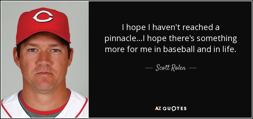 I hope I haven't reached a pinnacle...I hope there's something more for me in baseball and in life. - Scott Rolen