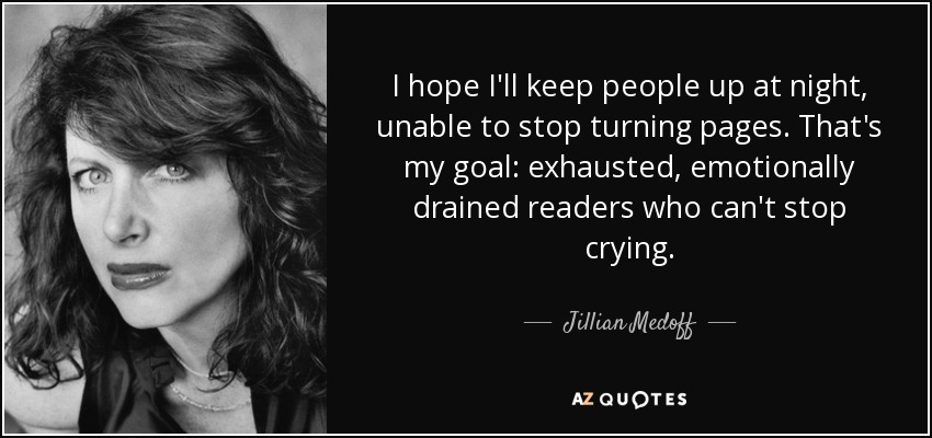 I hope I'll keep people up at night, unable to stop turning pages. That's my goal: exhausted, emotionally drained readers who can't stop crying. - Jillian Medoff