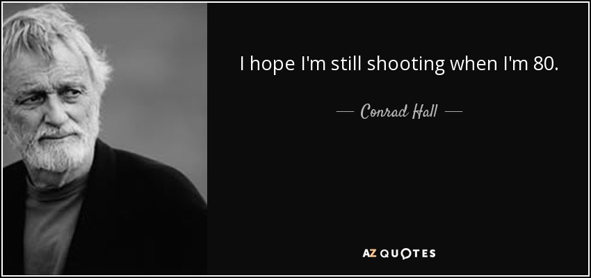 I hope I'm still shooting when I'm 80. - Conrad Hall