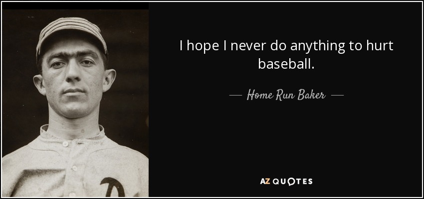 I hope I never do anything to hurt baseball. - Home Run Baker