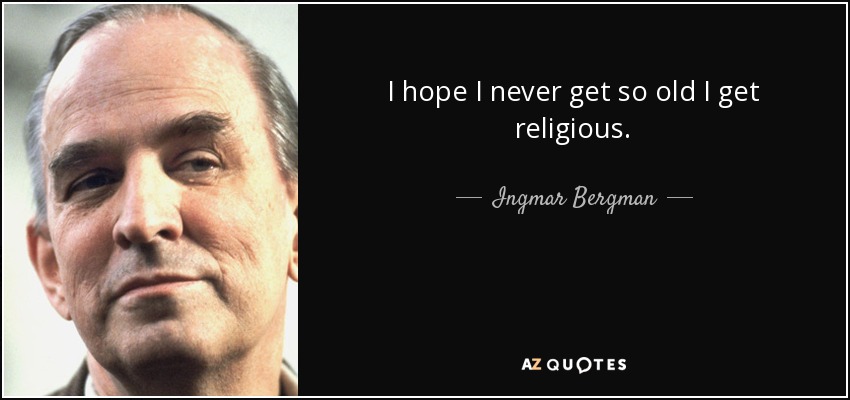 I hope I never get so old I get religious. - Ingmar Bergman