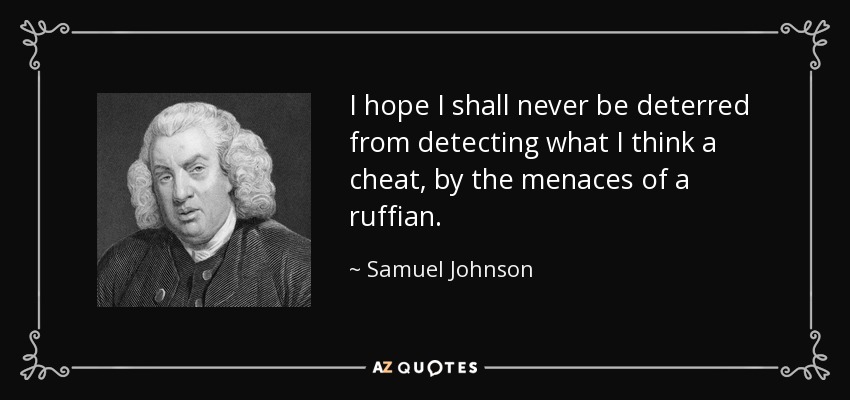 I hope I shall never be deterred from detecting what I think a cheat, by the menaces of a ruffian. - Samuel Johnson