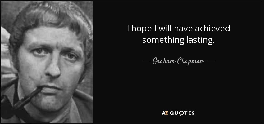 I hope I will have achieved something lasting. - Graham Chapman
