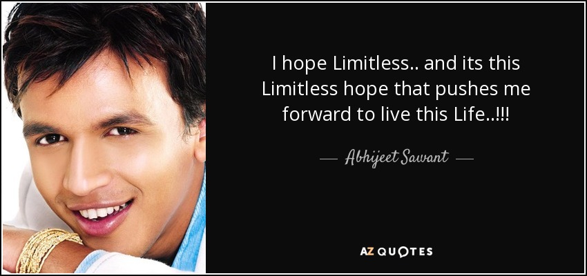 I hope Limitless.. and its this Limitless hope that pushes me forward to live this Life..!!! - Abhijeet Sawant