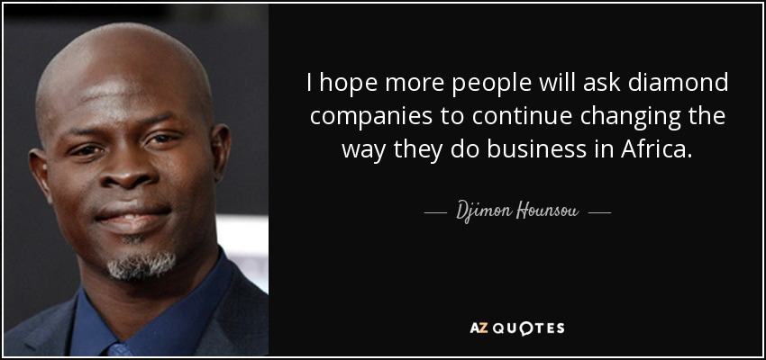 I hope more people will ask diamond companies to continue changing the way they do business in Africa. - Djimon Hounsou