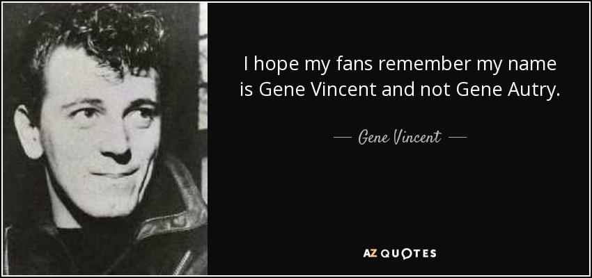 I hope my fans remember my name is Gene Vincent and not Gene Autry. - Gene Vincent