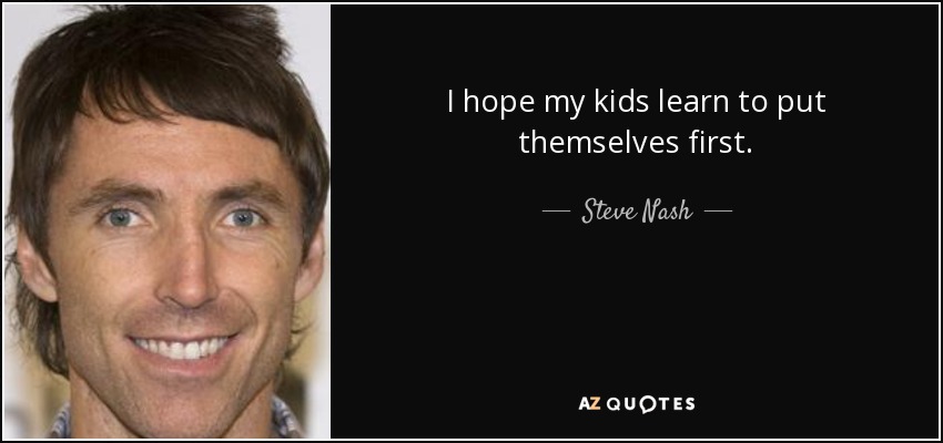 I hope my kids learn to put themselves first. - Steve Nash