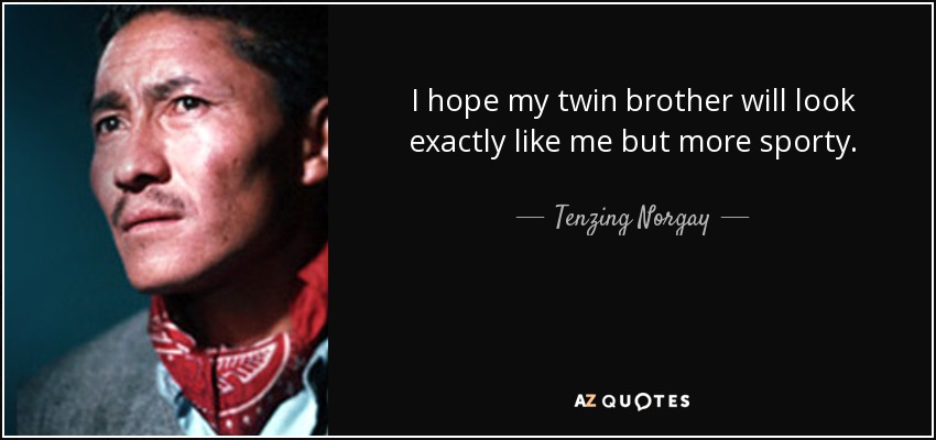 I hope my twin brother will look exactly like me but more sporty. - Tenzing Norgay