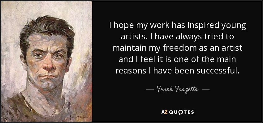 I hope my work has inspired young artists. I have always tried to maintain my freedom as an artist and I feel it is one of the main reasons I have been successful. - Frank Frazetta