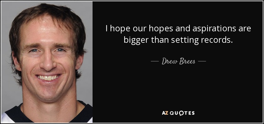 I hope our hopes and aspirations are bigger than setting records. - Drew Brees