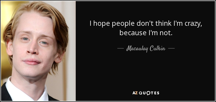 I hope people don't think I'm crazy, because I'm not. - Macaulay Culkin