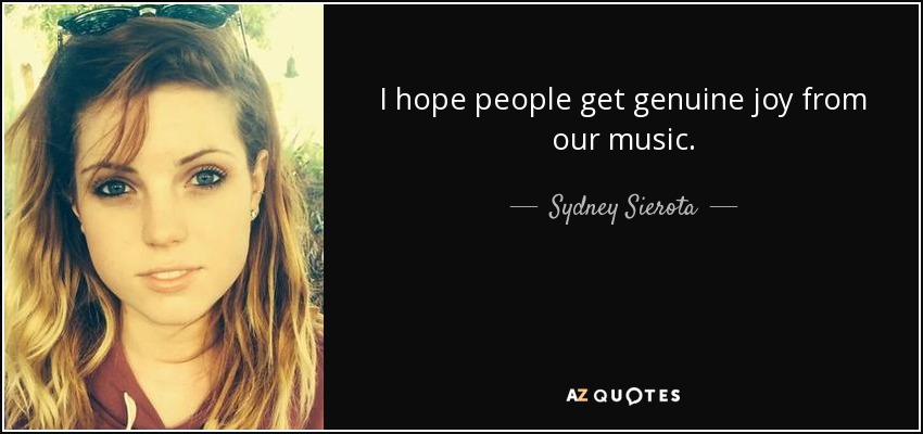 I hope people get genuine joy from our music. - Sydney Sierota