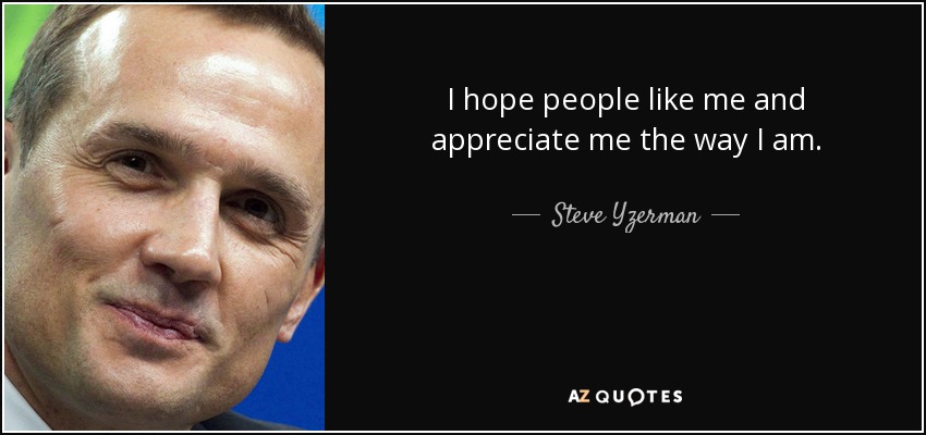 I hope people like me and appreciate me the way I am. - Steve Yzerman