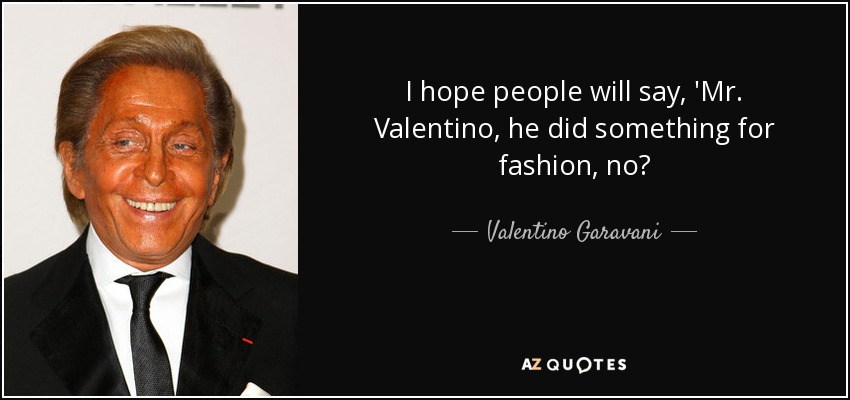 I hope people will say, 'Mr. Valentino, he did something for fashion, no? - Valentino Garavani