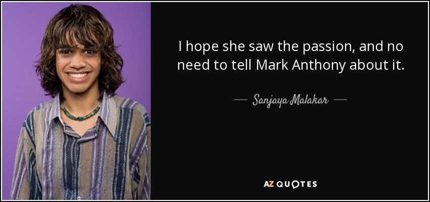 I hope she saw the passion, and no need to tell Mark Anthony about it. - Sanjaya Malakar