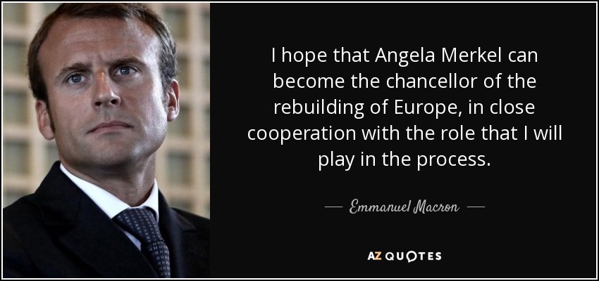 I hope that Angela Merkel can become the chancellor of the rebuilding of Europe, in close cooperation with the role that I will play in the process. - Emmanuel Macron