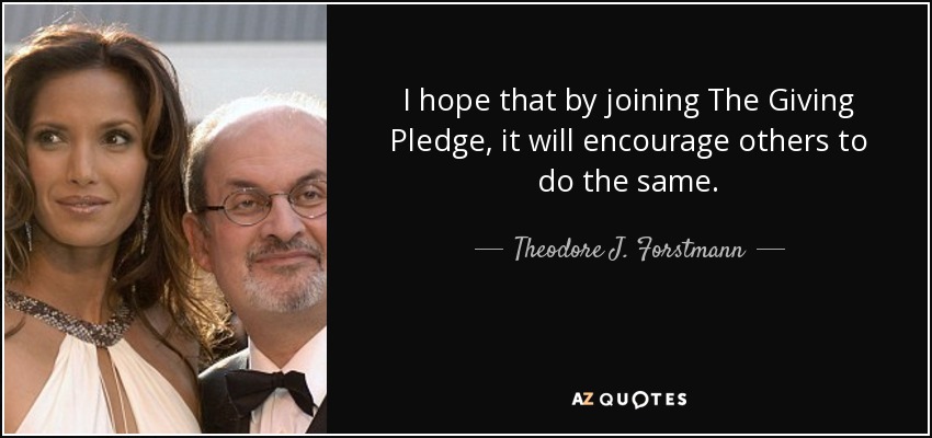 I hope that by joining The Giving Pledge, it will encourage others to do the same. - Theodore J. Forstmann