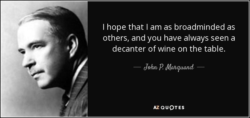 I hope that I am as broadminded as others, and you have always seen a decanter of wine on the table. - John P. Marquand