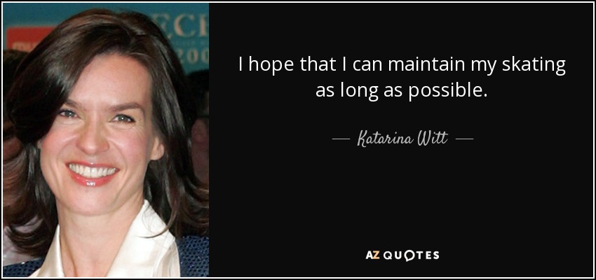 I hope that I can maintain my skating as long as possible. - Katarina Witt