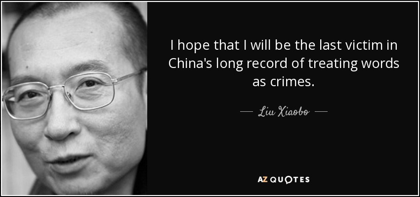 I hope that I will be the last victim in China's long record of treating words as crimes. - Liu Xiaobo