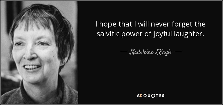 I hope that I will never forget the salvific power of joyful laughter. - Madeleine L'Engle