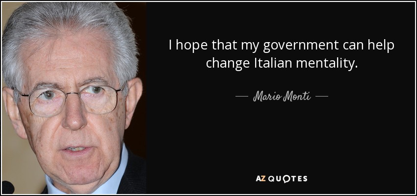 I hope that my government can help change Italian mentality. - Mario Monti