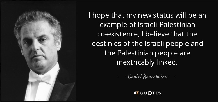 I hope that my new status will be an example of Israeli-Palestinian co-existence, I believe that the destinies of the Israeli people and the Palestinian people are inextricably linked. - Daniel Barenboim