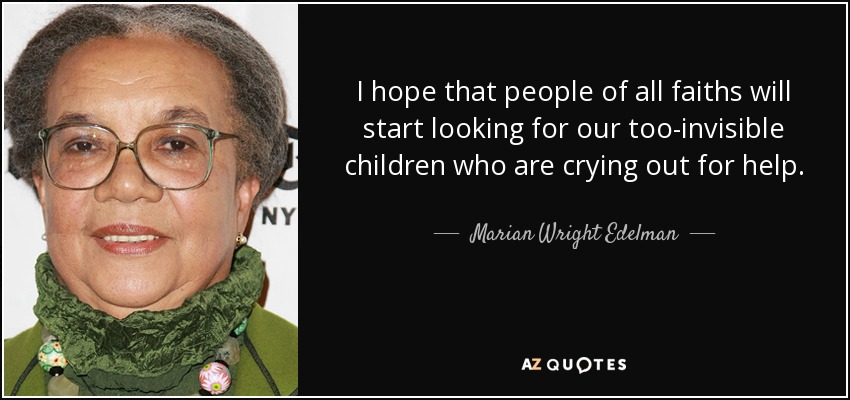 I hope that people of all faiths will start looking for our too-invisible children who are crying out for help. - Marian Wright Edelman