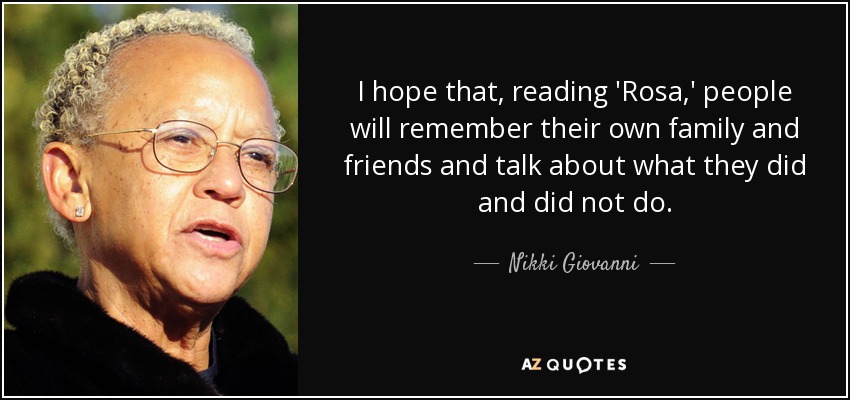 I hope that, reading 'Rosa,' people will remember their own family and friends and talk about what they did and did not do. - Nikki Giovanni