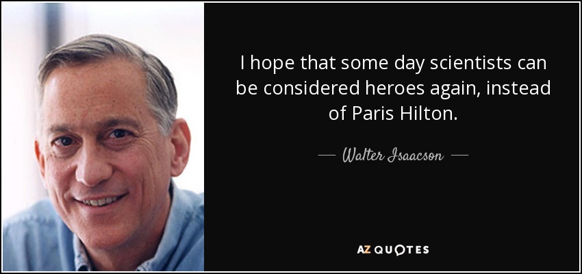 I hope that some day scientists can be considered heroes again, instead of Paris Hilton. - Walter Isaacson