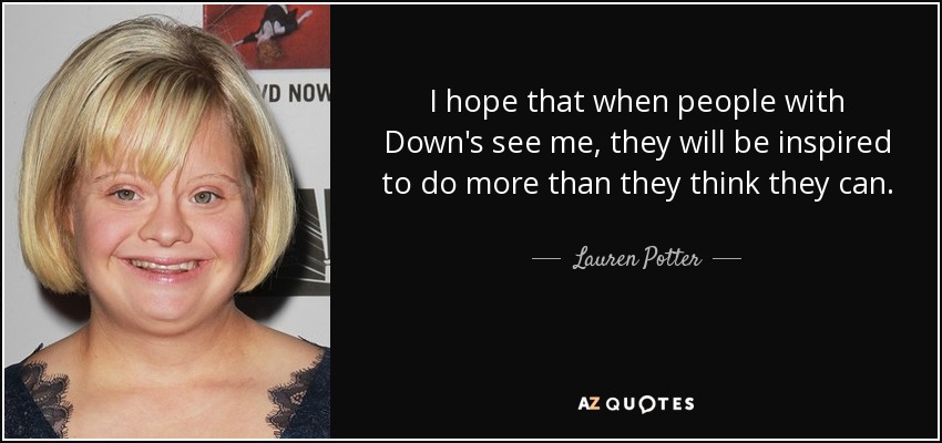 I hope that when people with Down's see me, they will be inspired to do more than they think they can. - Lauren Potter