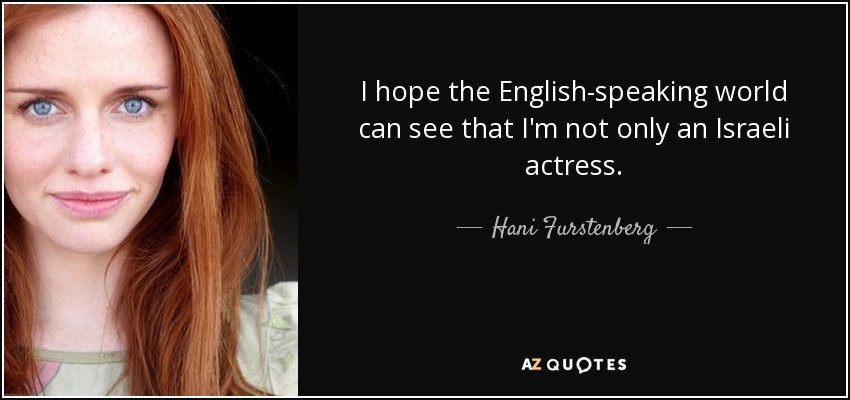 I hope the English-speaking world can see that I'm not only an Israeli actress. - Hani Furstenberg