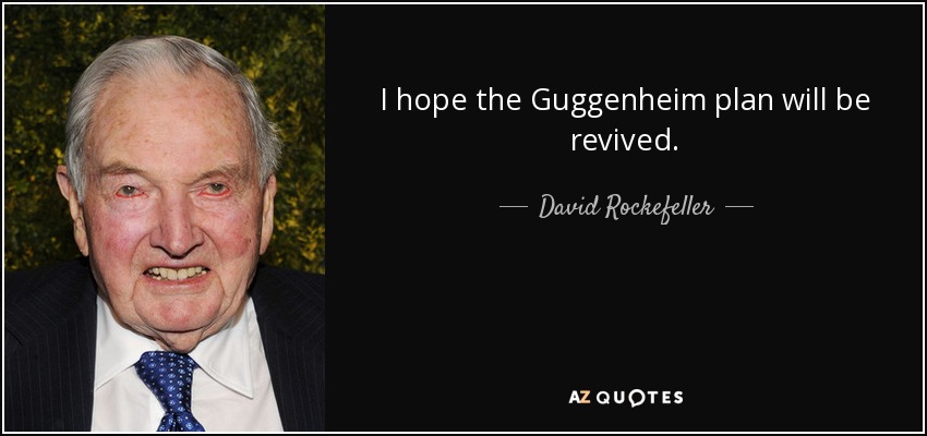 I hope the Guggenheim plan will be revived. - David Rockefeller