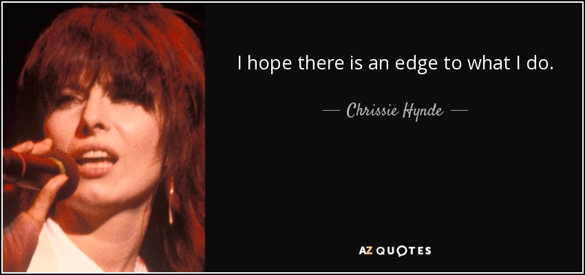 I hope there is an edge to what I do. - Chrissie Hynde