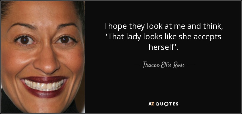 I hope they look at me and think, 'That lady looks like she accepts herself'. - Tracee Ellis Ross