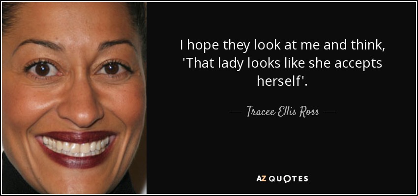 I hope they look at me and think, 'That lady looks like she accepts herself'. - Tracee Ellis Ross